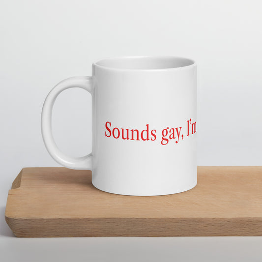 Sounds gay, I'm in mug